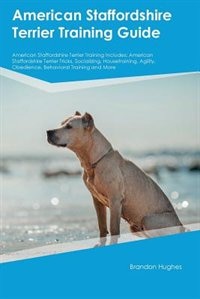 American Staffordshire Terrier Training Guide American Staffordshire Terrier Training Includes: American Staffordshire Terrier Tricks, Socializing, Housetraining, Agility, Obedience, Behavioral T