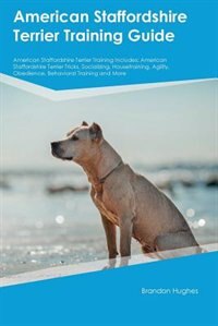 American Staffordshire Terrier Training Guide American Staffordshire Terrier Training Includes: American Staffordshire Terrier Tricks, Socializing, Housetraining, Agility, Obedience, Behavioral T