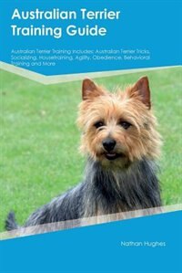 Australian Terrier Training Guide Australian Terrier Training Includes: Australian Terrier Tricks, Socializing, Housetraining, Agility, Obedience, Behavioral Training and