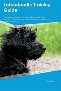 Labradoodle Training Guide Labradoodle Training Includes: Labradoodle Tricks, Socializing, Housetraining, Agility, Obedience, Behavioral Training and More