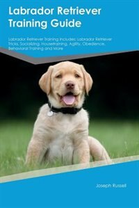 Labrador Retriever Training Guide Labrador Retriever Training Includes: Labrador Retriever Tricks, Socializing, Housetraining, Agility, Obedience, Behavioral Training and