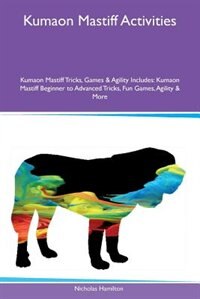 Front cover_Kumaon Mastiff Activities Kumaon Mastiff Tricks, Games & Agility Includes