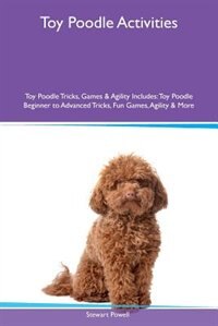 Toy Poodle Activities Toy Poodle Tricks, Games & Agility Includes: Toy Poodle Beginner to Advanced Tricks, Fun Games, Agility & More