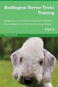 Bedlington Terrier Tricks Training Bedlington Terrier Tricks & Games Training Tracker & Workbook.  Includes: Bedlington Terrier Multi-Level Tricks, Games & Agility. Part 2