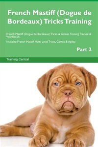 French Mastiff (Dogue de Bordeaux) Tricks Training French Mastiff (Dogue de Bordeaux) Tricks & Games Training Tracker & Workbook.  Includes: French Mastiff Multi-Level Tricks, Games & Agility. Part 2