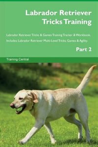 Front cover_Labrador Retriever Tricks Training Labrador Retriever Tricks & Games Training Tracker & Workbook.  Includes