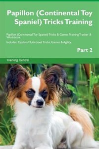Papillon (Continental Toy Spaniel) Tricks Training Papillon (Continental Toy Spaniel) Tricks & Games Training Tracker & Workbook.  Includes: Papillon Multi-Level Tricks, Games & Agility. Part 2
