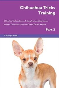 Chihuahua Tricks Training Chihuahua Tricks & Games Training Tracker & Workbook.  Includes: Chihuahua Multi-Level Tricks, Games & Agility. Part 3