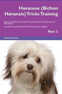 Havanese (Bichon Havanais) Tricks Training Havanese (Bichon Havanais) Tricks & Games Training Tracker & Workbook.  Includes: Havanese Multi-Level Tricks, Games & Agility. Part 3