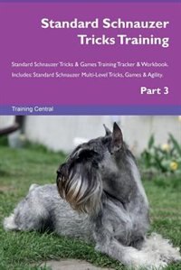 Standard Schnauzer Tricks Training Standard Schnauzer Tricks & Games Training Tracker & Workbook.  Includes: Standard Schnauzer Multi-Level Tricks, Games & Agility. Part 3