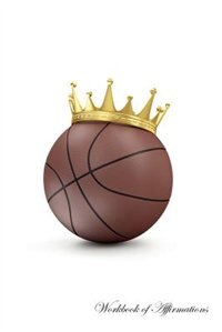 Basketball King Workbook of Affirmations Basketball King Workbook of Affirmations: Bullet Journal, Food Diary, Recipe Notebook, Planner, To Do List, Scrapbook, Academic Notepad