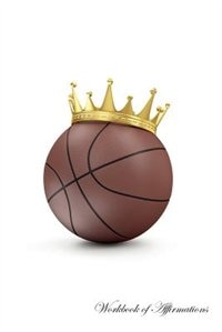 Basketball King Workbook of Affirmations Basketball King Workbook of Affirmations: Bullet Journal, Food Diary, Recipe Notebook, Planner, To Do List, Scrapbook, Academic Notepad