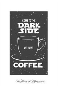 Couverture_Come To The Dark Side We Have Coffee Workbook of Affirmations Come To The Dark Side We Have Coffee Workbook of Affirmations