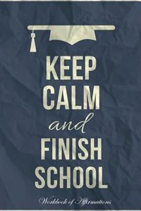 Front cover_Keep Calm Finish School Workbook of Affirmations Keep Calm Finish School Workbook of Affirmations