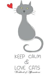 Keep Calm Love Cats Workbook of Affirmations Keep Calm Love Cats Workbook of Affirmations: Bullet Journal, Food Diary, Recipe Notebook, Planner, To Do List, Scrapbook, Academic Notepad