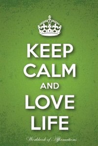 Front cover_Keep Calm Love Life Workbook of Affirmations Keep Calm Love Life Workbook of Affirmations