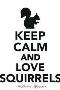 Front cover_Keep Calm Love Squirrels Workbook of Affirmations Keep Calm Love Squirrels Workbook of Affirmations