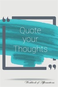 Front cover_Quote Your Thoughts Workbook of Affirmations Quote Your Thoughts Workbook of Affirmations