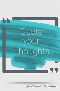 Front cover_Quote Your Thoughts Workbook of Affirmations Quote Your Thoughts Workbook of Affirmations