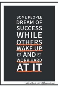 Some People Dream of Success While Others Wake Up and Work Hard at it Workbook of Affirmations Some People Dream of Success While Others Wake Up and Work Hard at it Workbook of Affirmations: Bullet Journal, Food Diary, Recipe Notebook, Planner, To Do List