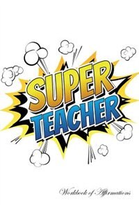 Super Teacher Workbook of Affirmations Super Teacher Workbook of Affirmations: Bullet Journal, Food Diary, Recipe Notebook, Planner, To Do List, Scrapbook, Academic Notepad