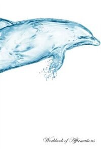 Water Dolphin Workbook of Affirmations Water Dolphin Workbook of Affirmations: Bullet Journal, Food Diary, Recipe Notebook, Planner, To Do List, Scrapbook, Academic Notepad
