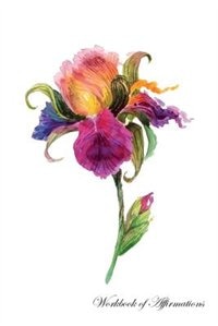 Watercolor Iris Flower Workbook of Affirmations Watercolor Iris Flower Workbook of Affirmations: Bullet Journal, Food Diary, Recipe Notebook, Planner, To Do List, Scrapbook, Academic Notepad