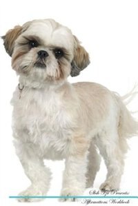 Shih Tzu Affirmations Workbook Shih Tzu Presents: Positive and Loving Affirmations Workbook. Includes: Mentoring Questions, Guidance, Supporting You.