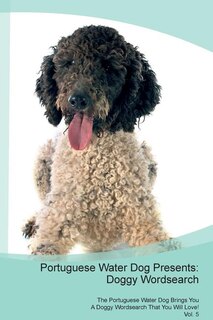 Portuguese Water Dog Presents: Doggy Wordsearch  The Portuguese Water Dog Brings You A Doggy Wordsearch That You Will Love! Vol. 5