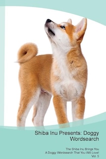 Shiba Inu Presents: Doggy Wordsearch  The Shiba Inu Brings You A Doggy Wordsearch That You Will Love! Vol. 5