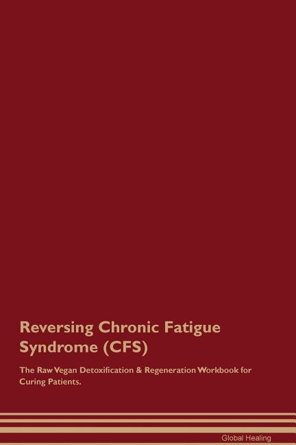 Reversing Chronic Fatigue Syndrome (CFS) The Raw Vegan Detoxification & Regeneration Workbook for Curing Patients