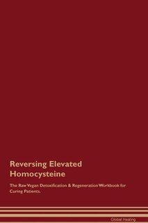 Reversing Elevated Homocysteine The Raw Vegan Detoxification & Regeneration Workbook for Curing Patients