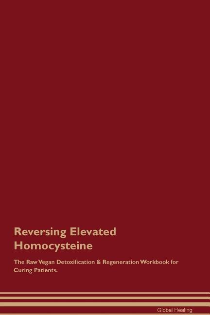 Reversing Elevated Homocysteine The Raw Vegan Detoxification & Regeneration Workbook for Curing Patients
