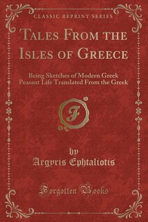 Tales From the Isles of Greece: Being Sketches of Modern Greek Peasant Life Translated From the Greek (Classic Reprint)