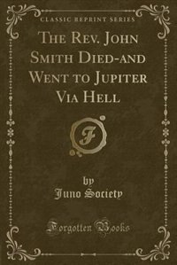 Front cover_The Rev. John Smith Died-and Went to Jupiter Via Hell (Classic Reprint)
