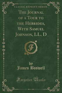 The Journal of a Tour to the Hebrides, With Samuel Johnson, LL. D (Classic Reprint)