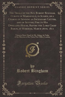 Couverture_The Trials of the Rev. Robert Bingham, Curate of Maresfield, in Sussex, on a Charge of Sending an Incendiary Letter, and of Setting Fire to His Dwelling-House, Before the Lord Chief Baron, at Horsham, March 26th, 1811