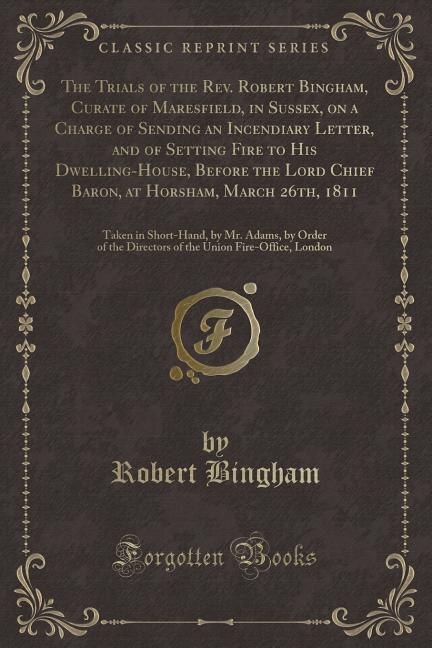Couverture_The Trials of the Rev. Robert Bingham, Curate of Maresfield, in Sussex, on a Charge of Sending an Incendiary Letter, and of Setting Fire to His Dwelling-House, Before the Lord Chief Baron, at Horsham, March 26th, 1811