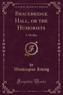 Bracebridge Hall, or the Humorists: A Medley (Classic Reprint)