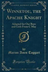 Winnetou, the Apache Knight: Adapted for Our Boys and Girls From C May (Classic Reprint)