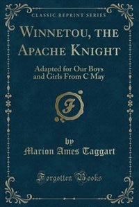Winnetou, the Apache Knight: Adapted for Our Boys and Girls From C May (Classic Reprint)
