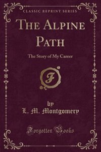 The Alpine Path: The Story of My Career (Classic Reprint)