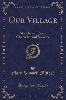 Our Village: Sketches of Rural Character and Scenery (Classic Reprint)