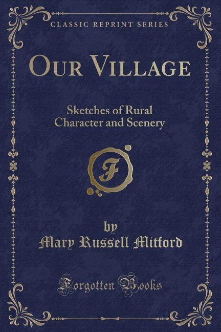 Our Village: Sketches of Rural Character and Scenery (Classic Reprint)
