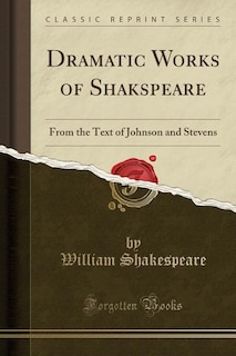 Dramatic Works of Shakspeare: From the Text of Johnson and Stevens (Classic Reprint)