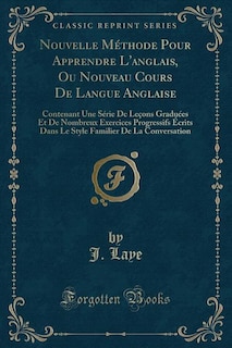 Nouvelle Méthode Pour Apprendre L'anglais, Ou Nouveau Cours De Langue Anglaise: Contenant Une Série De Leçons Graduées Et De Nombreux Exercices Progressifs Écrits Dans Le Style Fa