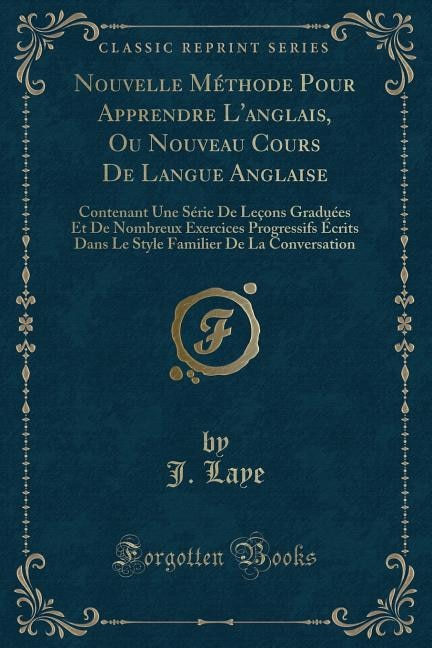 Nouvelle Méthode Pour Apprendre L'anglais, Ou Nouveau Cours De Langue Anglaise: Contenant Une Série De Leçons Graduées Et De Nombreux Exercices Progressifs Écrits Dans Le Style Fa