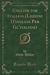 English for Italians (Lezioni D'inglese Per Gl'italiani) (Classic Reprint)