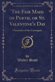 The Fair Maid of Perth, or St. Valentine's Day: Chronicles of the Canongate (Classic Reprint)