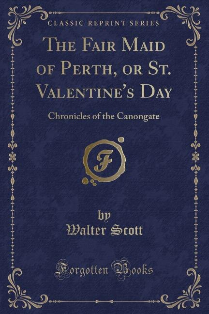 The Fair Maid of Perth, or St. Valentine's Day: Chronicles of the Canongate (Classic Reprint)